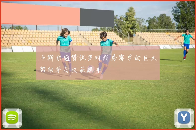 卡斯尔盛赞保罗对新秀赛季的巨大帮助学习收获颇丰