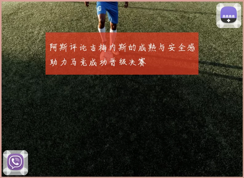 阿斯评论吉梅内斯的成熟与安全感助力马竞成功晋级决赛